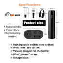 Electric Wine Opener Set with Charging Base Automatic Corkscrew 5 in 1;  Specificcations: Material: ABS; Color: Black; 
Obs: No battery needed; 1- Rechargeable electric wine opener;
1- Wine "leaf" seal cutter;
1- Vacuum stopper for the bottle; 
1- Wine "pourer" server;
1- Stotage base: vibe houses