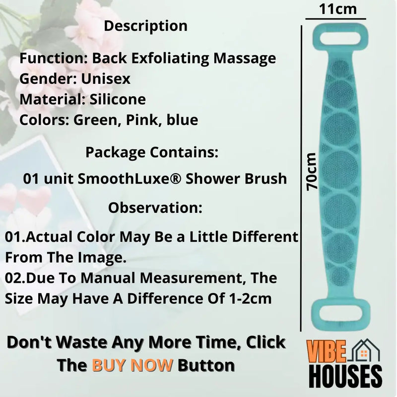 Along with the image of the silicone massager bath brush It is written Description Function: Back Exfoliating Massage Gender: Unisex Material: Silicone Colors: Green, Pink, blue Package Contains: 01 unit SmoothLuxe Shower Brush Observation: 01.Actual Color May Be a Little Different From The Image. 02.Due To Manual Measurement, The Size May Have A Difference Of 1-2cm measurement 70cm length 11cm width. Vibe Houses